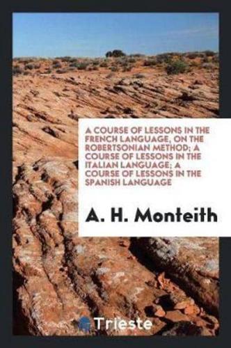 A Course of Lessons in the French Language, on the Robertsonian Method; A Course of Lessons in the Italian Language; A Course of Lessons in the Spanish Language