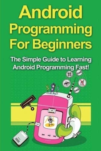 Android Programming For Beginners: The Simple Guide to Learning Android Programming Fast!