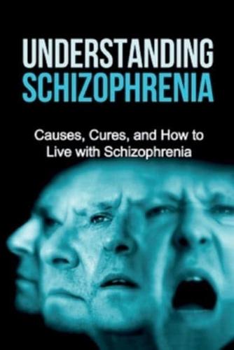 Understanding Schizophrenia: Causes, cures, and how to live with schizophrenia