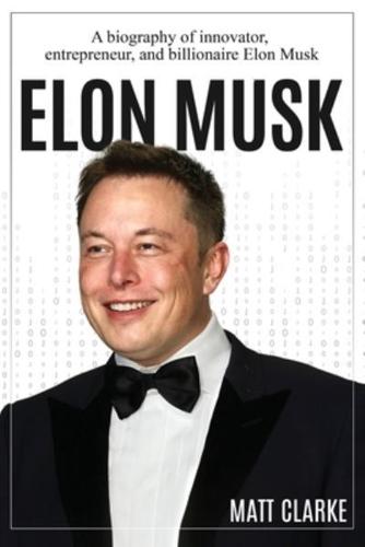 Elon Musk: A Biography of Innovator, Entrepreneur, and Billionaire Elon Musk