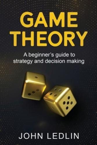 Game Theory: A Beginner's Guide to Strategy and Decision-Making