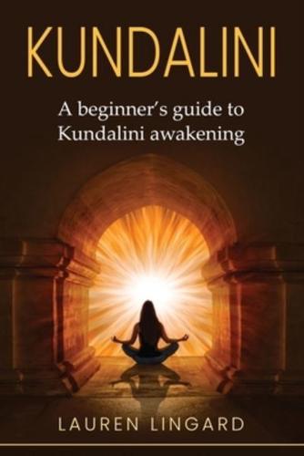 Kundalini: A Beginner's Guide to Kundalini Awakening