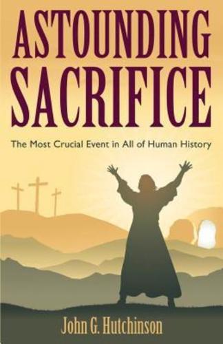 Astounding Sacrifice: The Most Crucial Event in All of Human History