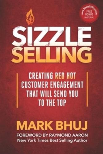 SIZZLE SELLING: Creating Red Hot Customer Engagement That Will Send YOU To The Top