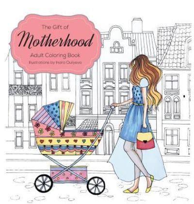 The Gift of Motherhood: Adult Coloring book for new moms & expecting parents ... Helps with stress relief & relaxation through art therapy ... Unique baby and toddler illustrations to remind mom the beauty and joy of motherhood