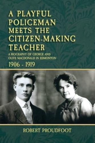 A Playful Policeman Meets the Citizen-Making Teacher: A Biography of George and Olive MacDonald in Edmonton 1906-1919