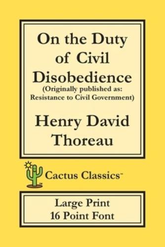 On the Duty of Civil Disobedience (Cactus Classics Large Print): Resistance to Civil Government; 16 Point Font; Large Text; Large Type
