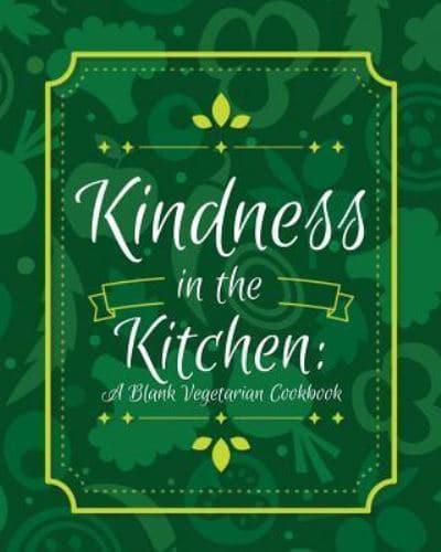 Kindness in the Kitchen: A Blank Vegetarian Cookbook: 100 Blank Recipe Pages- Customize Your Own Vegetarian Recipe Journal (8 x 10 inches / Green)