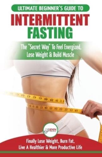 Intermittent Fasting: The Ultimate Beginner's Guide To The Intermittent Fasting Diet Lifestyle - Delay Food, Don't Deny It - Finally Lose Weight, Burn Fat, Live A Healthier & More Productive Life