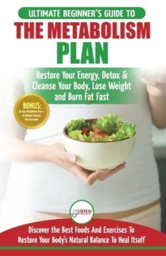 Metabolism Plan: The Ultimate Beginner's Metabolism Plan Diet Guide to Restore Your Energy, Detox & Cleanse Your Body, Lose Weight and Burn Body Fat Fast