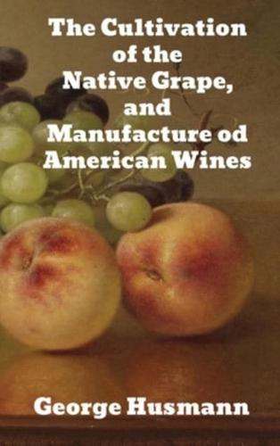 The Cultivation of The Native Grape, and Manufacture of American Wines