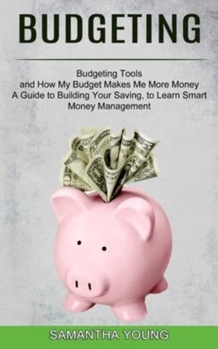 Budgeting: A Guide to Building Your Saving, to Learn Smart Money Management (Budgeting Tools and How My Budget Makes Me More Money)