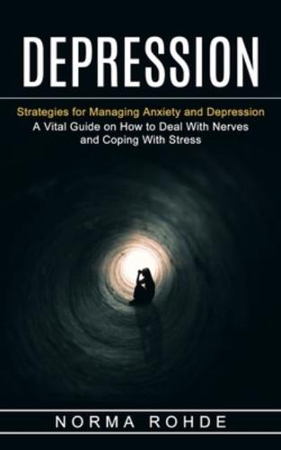 Depression: Strategies for Managing Anxiety and Depression (A Vital Guide on How to Deal With Nerves and Coping With Stress)