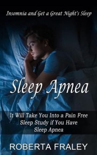 Sleep Apnea: Insomnia and Get a Great Night's Sleep (It Will Take You Into a Pain Free Sleep Study if You Have Sleep Apnea)