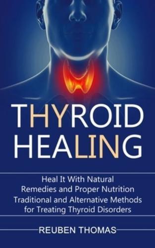 Thyroid Healing: Heal It With Natural Remedies and Proper Nutrition (Traditional and Alternative Methods for Treating Thyroid Disorders)