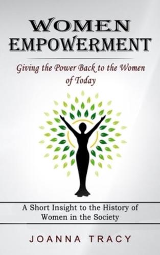 Women Empowerment: Giving the Power Back to the Women of Today (A Short Insight to the History of Women in the Society)