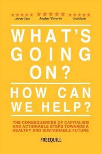 What's Going On? How Can We Help?: The consequences of capitalism and actionable steps towards a healthy and sustainable future