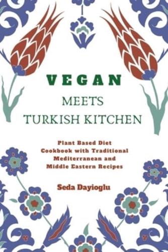 Vegan Meets Turkish Kitchen: Plant Based Diet Cookbook with Traditional Mediterranean and Middle Eastern Recipes