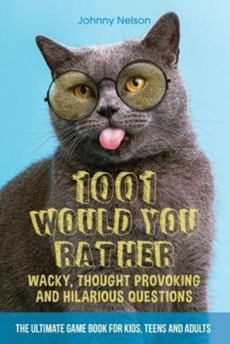 1001 Would You Rather Wacky, Thought Provoking and Hilarious Questions: The Ultimate Game Book for Kids, Teens and Adults