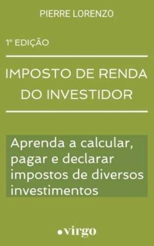 Imposto de Renda do Investidor: Aprenda a Calcular, Pagar e Declarar Impostos de Diversos Investimentos