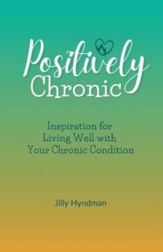 Positively Chronic : Inspiration for Living Well with Your Chronic Condition