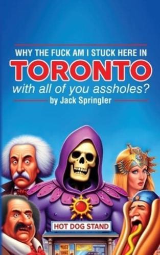 Why the Fuck Am I Stuck Here In Toronto With All Of You Assholes?