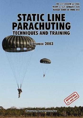 Static Line Parachuting: The Official U.S. Army / U.S. Marines / U.S. Navy Sea Command Field Manual  FM 3-21.220(FM 57-220)/ MCWP 3-15.7/AFMAN11-420/ NAVSEA SS400-AF-MMO-010