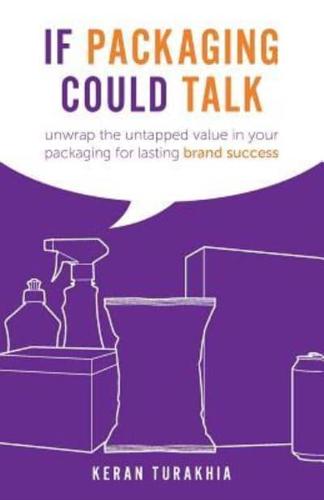 If Packaging Could Talk : unwrap the untapped value in your packaging for lasting brand success