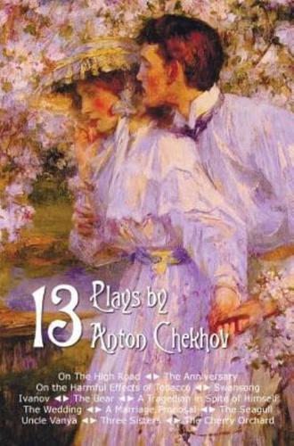 Thirteen Plays by Anton Chekhov, Includes on the High Road, the Anniversary, on the Harmful Effects of Tobacco, Swansong, Ivanov, the Bear, a Tragedia
