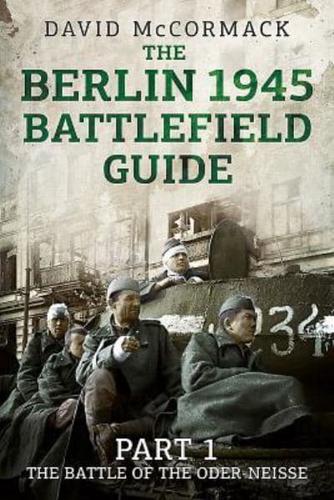 The Berlin 1945 Battlefield Guide. Part 1 The Battle of the Oder-Neisse
