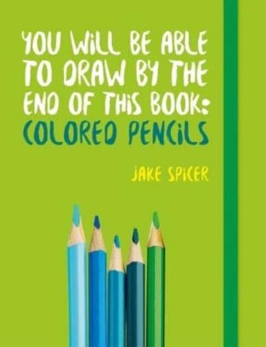 You Will Be Able to Draw by the End of This Book: Colored Pencils