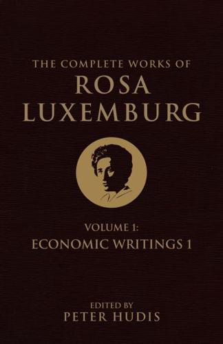 The Complete Works of Rosa Luxemburg. Volume I Economic Writings I