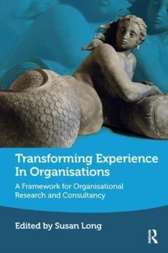 Transforming Experience in Organisations: A Framework for Organisational Research and Consultancy