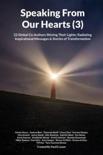 Speaking From Our Hearts (3): 22 Global Co-Authors Shining Their Lights: Radiating Inspirational Messages &amp; Stories of Transformation