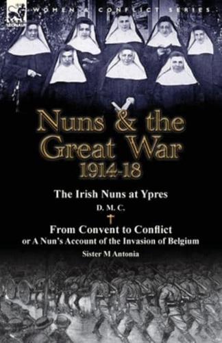 Nuns & The Great War 1914-18-The Irish Nuns at Ypres by D. M. C. & From Convent to Conflict or a Nun's Account of the Invasion of Belgium by Sister M