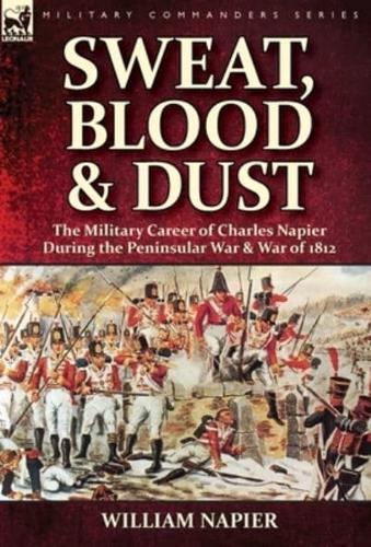 Sweat, Blood & Dust: the Military Career of Charles Napier during the Peninsular War & War of 1812