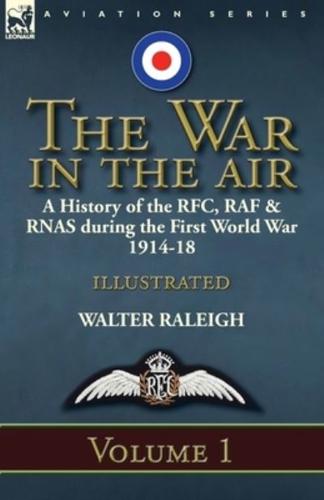 The War in the Air: a History of the RFC, RAF & RNAS during the First World War 1914-18: Volume 1