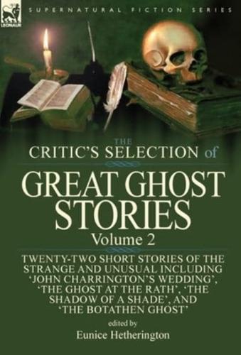 The Critic's Selection of Great Ghost Stories: Volume 2-Twenty-Two Short Stories of the Strange and Unusual Including 'John Charrington's Wedding', 'The Ghost at the Rath', 'The Shadow of a Shade', 'The Old Nurse's Story' and 'The Botathen Ghost'
