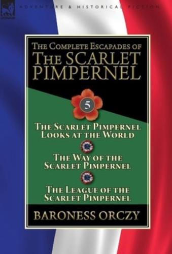 The Complete Escapades of the Scarlet Pimpernel: Volume 5-The Scarlet Pimpernel Looks at the World, The Way of the Scarlet Pimpernel & The League of the Scarlet Pimpernel