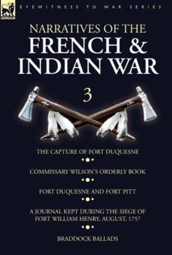Narratives of the French and Indian War: 3-The Capture of Fort Duquesne, Commissary Wilson's Orderly Book. Fort Duquesne and Fort Pitt, A Journal Kept During the Siege of Fort William Henry, August, 1757, Braddock Ballads