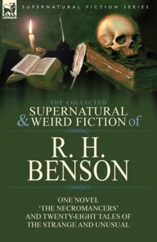 The Collected Supernatural and Weird Fiction of R. H. Benson: One Novel 'The Necromancers' and Twenty-Eight Tales of the Strange and Unusual