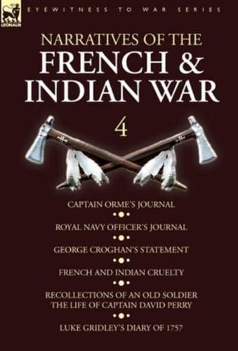 Narratives of the French and Indian War: 4-Captain Orme's Journal, Royal Navy Officer's Journal, George Croghan's Statement, French and Indian Cruelty, Recollections of an Old Soldier the Life of Captain David Perry, Luke Gridley's Diary of 1757