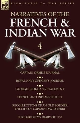Narratives of the French and Indian War: 4-Captain Orme's Journal, Royal Navy Officer's Journal, George Croghan's Statement, French and Indian Cruelty, Recollections of an Old Soldier the Life of Captain David Perry, Luke Gridley's Diary of 1757
