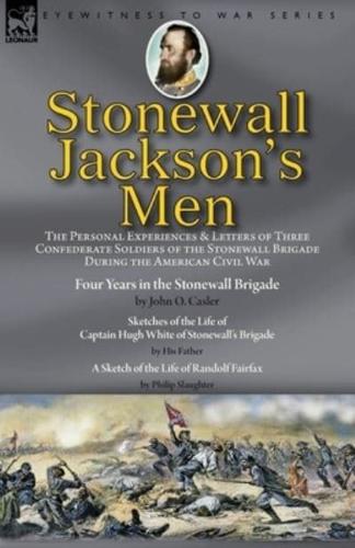 Stonewall Jackson's Men: the Personal Experiences and Letters of Three Confederate Soldiers of the Stonewall Brigade during the American Civil War-Four Years in the Stonewall Brigade by John O. Casler, Sketches of the Life of Captain Hugh White of Stonewa