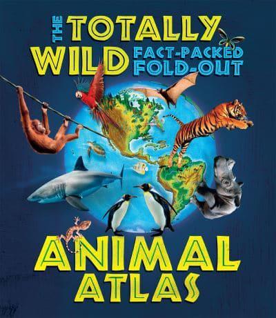 The Totally Wild Fact-Packed Fold-Out Animal Atlas
