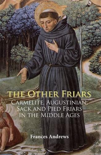 The Other Friars: The Carmelite, Augustinian, Sack and Pied Friars in the Middle Ages