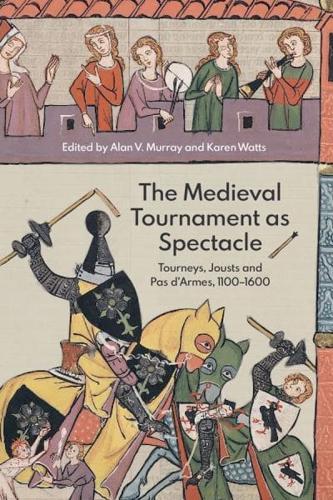 Medieval Tournament as Spectacle: Tourneys, Jousts and Pas d'Armes, 1100-1600