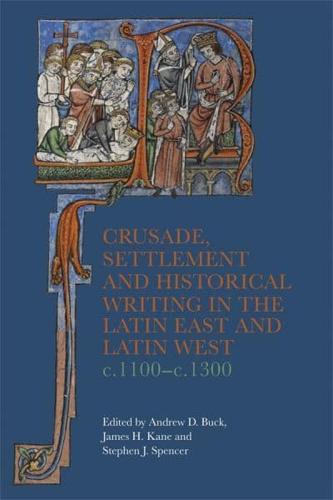 Crusade, Settlement and Historical Writing in the Latin East and Latin West, C. 1100-C.1300