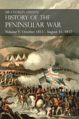 Sir Charles Oman's History of the Peninsular War Volume V: October 1811 - August 31, 1812 Valencia, Ciudad Rodrigo, Badajoz, Salamanca, Madrid