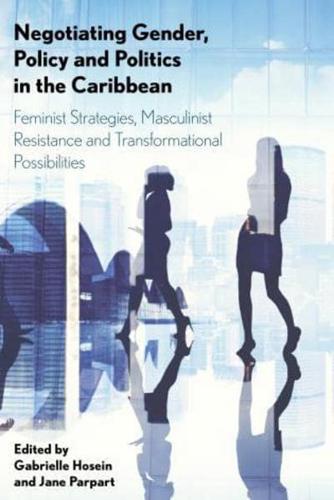 Negotiating Gender, Policy and Politics in the Caribbean: Feminist Strategies, Masculinist Resistance and Transformational Possibilities
